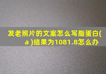 发老照片的文案怎么写脂蛋白(a )结果为1081.8怎么办